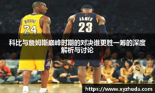 科比与詹姆斯巅峰时期的对决谁更胜一筹的深度解析与讨论