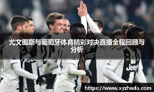 尤文图斯与葡萄牙体育精彩对决直播全程回顾与分析