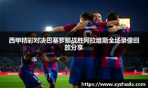 西甲精彩对决巴塞罗那战胜阿拉维斯全场录像回放分享